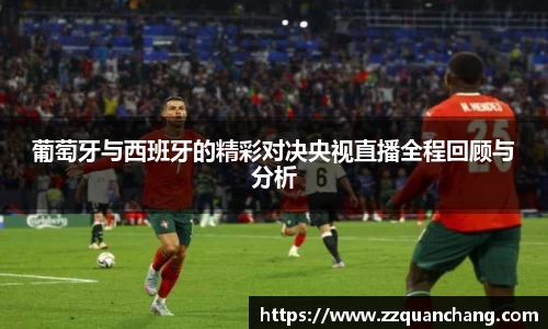 葡萄牙与西班牙的精彩对决央视直播全程回顾与分析
